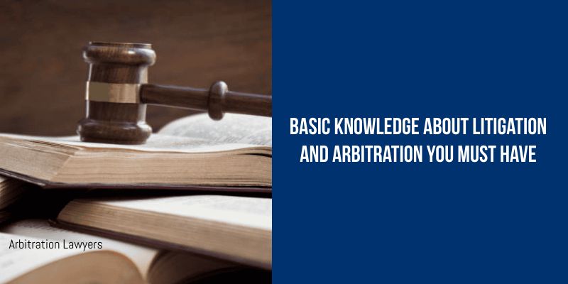 Basic Knowledge About Litigation And Arbitration You Must Have