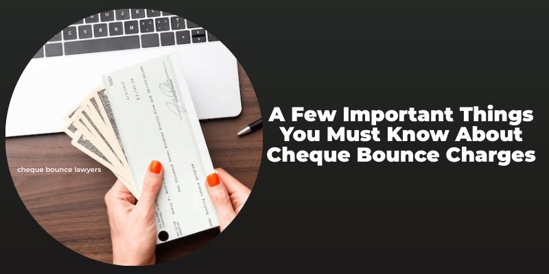 A Few Important Things You Must Know About Cheque Bounce Charges