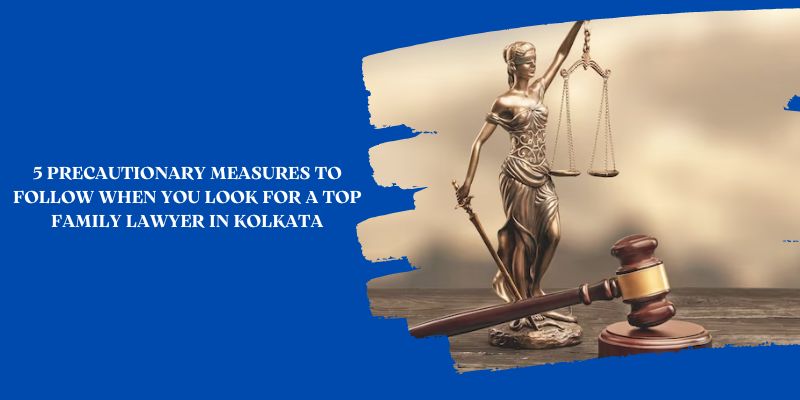 5 Precautionary Measures to Follow When You Look for A top Family Lawyer in Kolkata