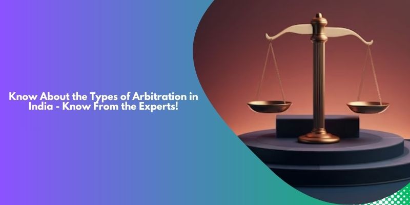 Know About the Types of Arbitration in India – Know From the Experts!