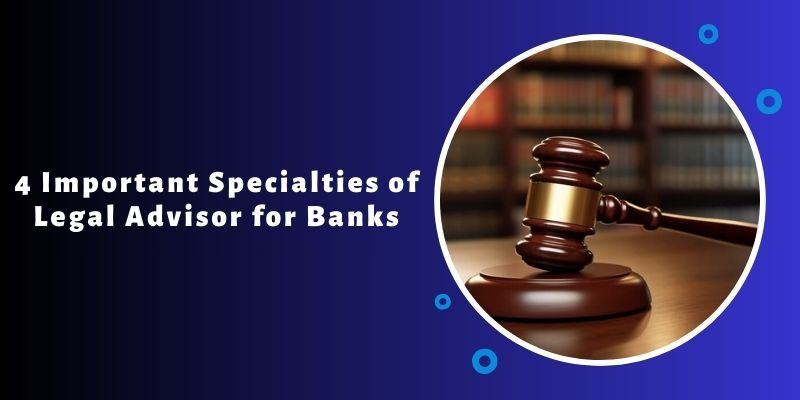 4 Important Specialties of Legal Advisor for Banks